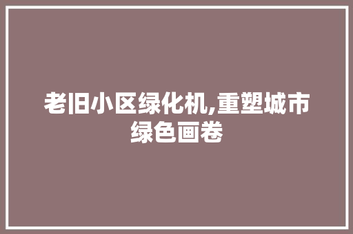 老旧小区绿化机,重塑城市绿色画卷