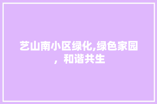 艺山南小区绿化,绿色家园，和谐共生