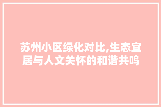 苏州小区绿化对比,生态宜居与人文关怀的和谐共鸣