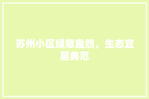 苏州小区绿意盎然，生态宜居典范
