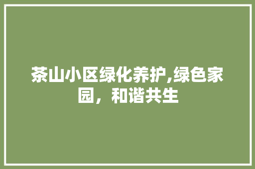 茶山小区绿化养护,绿色家园，和谐共生
