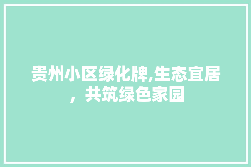 贵州小区绿化牌,生态宜居，共筑绿色家园