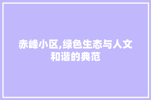 赤峰小区,绿色生态与人文和谐的典范