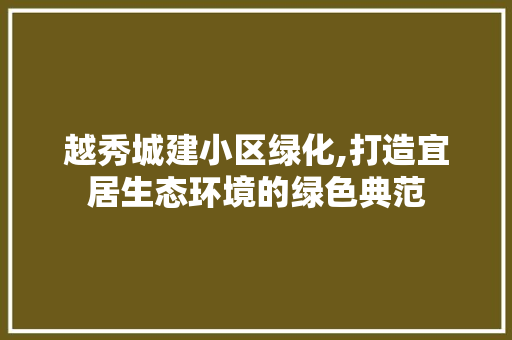 越秀城建小区绿化,打造宜居生态环境的绿色典范