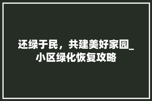 还绿于民，共建美好家园_小区绿化恢复攻略