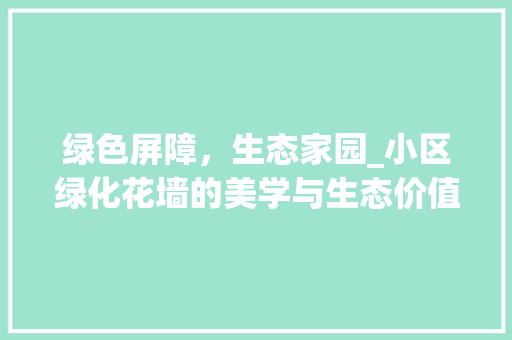 绿色屏障，生态家园_小区绿化花墙的美学与生态价值