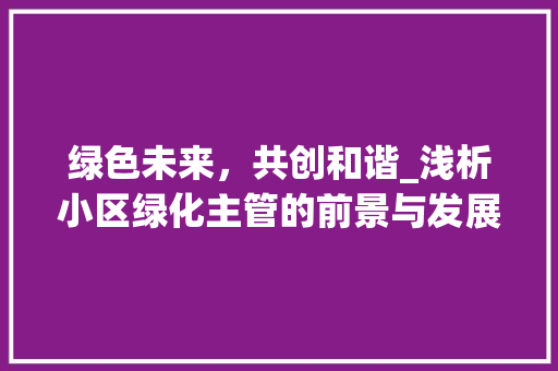 绿色未来，共创和谐_浅析小区绿化主管的前景与发展
