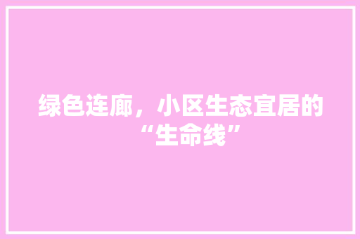 绿色连廊，小区生态宜居的“生命线”