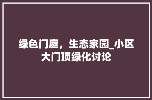 绿色门庭，生态家园_小区大门顶绿化讨论