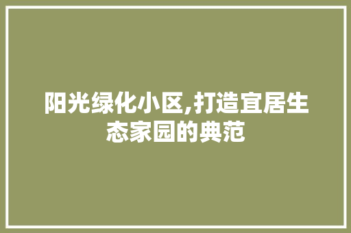 阳光绿化小区,打造宜居生态家园的典范