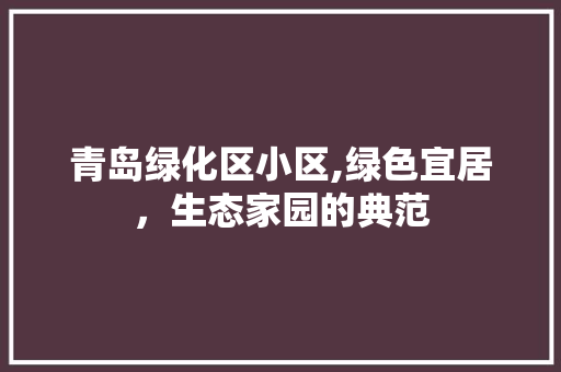青岛绿化区小区,绿色宜居，生态家园的典范