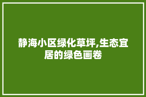 静海小区绿化草坪,生态宜居的绿色画卷