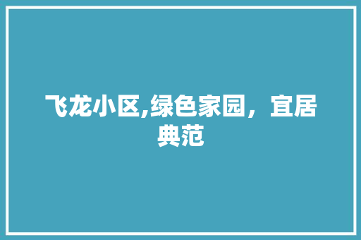 飞龙小区,绿色家园，宜居典范