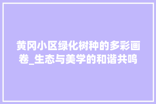 黄冈小区绿化树种的多彩画卷_生态与美学的和谐共鸣