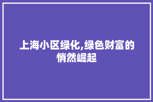 上海小区绿化,绿色财富的悄然崛起