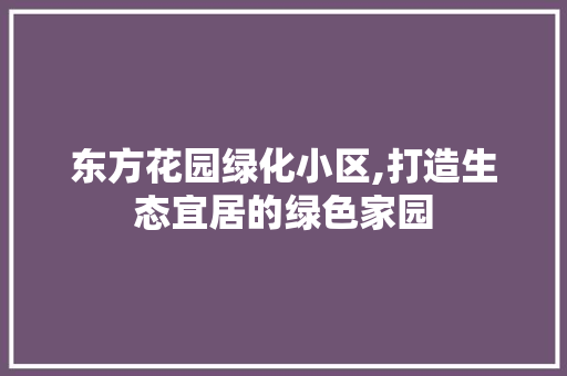 东方花园绿化小区,打造生态宜居的绿色家园