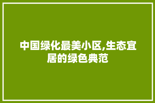 中国绿化最美小区,生态宜居的绿色典范