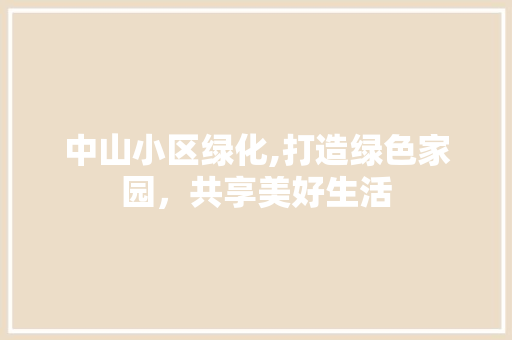 中山小区绿化,打造绿色家园，共享美好生活