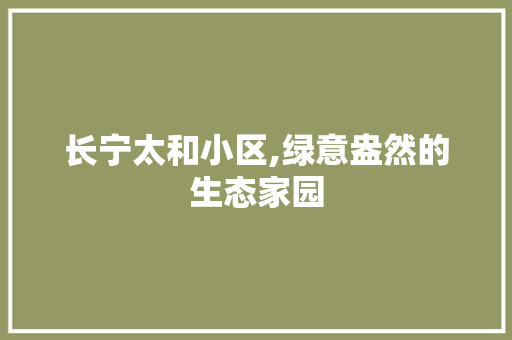 长宁太和小区,绿意盎然的生态家园