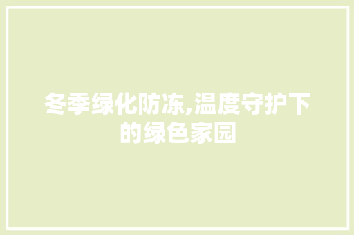 冬季绿化防冻,温度守护下的绿色家园