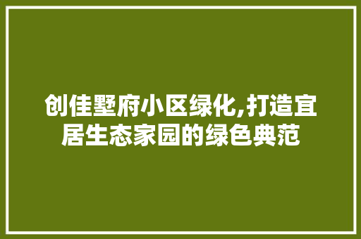创佳墅府小区绿化,打造宜居生态家园的绿色典范