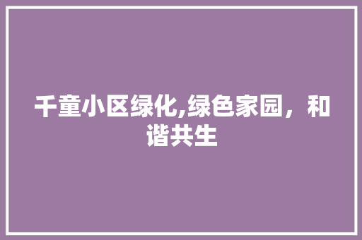 千童小区绿化,绿色家园，和谐共生