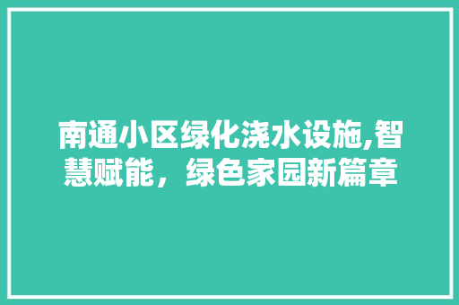 南通小区绿化浇水设施,智慧赋能，绿色家园新篇章