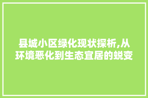 县城小区绿化现状探析,从环境恶化到生态宜居的蜕变之路