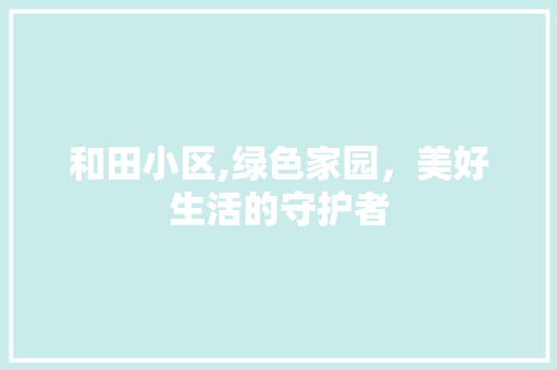 和田小区,绿色家园，美好生活的守护者