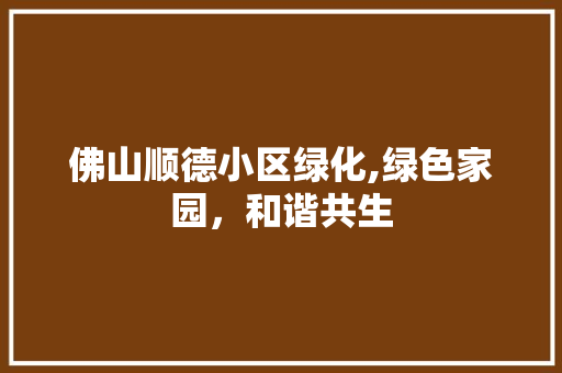 佛山顺德小区绿化,绿色家园，和谐共生