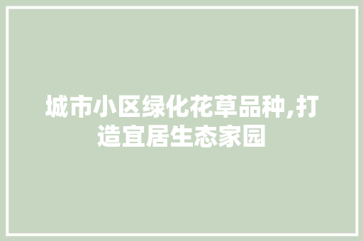 城市小区绿化花草品种,打造宜居生态家园