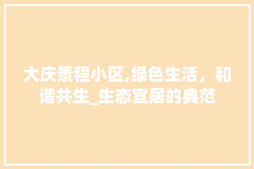 大庆景程小区,绿色生活，和谐共生_生态宜居的典范