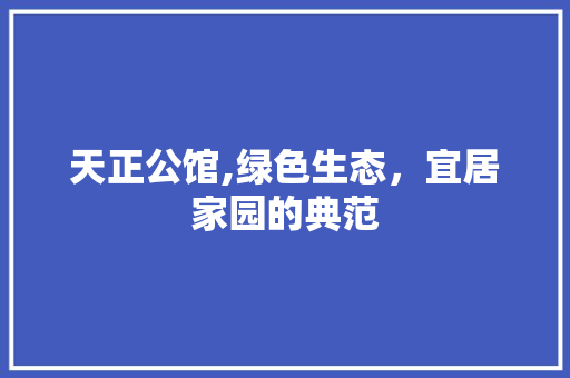天正公馆,绿色生态，宜居家园的典范