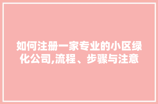 如何注册一家专业的小区绿化公司,流程、步骤与注意事项