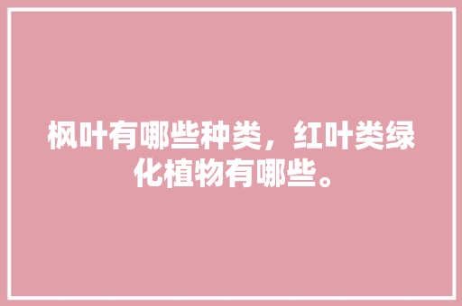 枫叶有哪些种类，红叶类绿化植物有哪些。