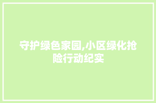 守护绿色家园,小区绿化抢险行动纪实 病虫防治