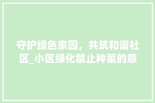 守护绿色家园，共筑和谐社区_小区绿化禁止种菜的意义与思考 造型技术
