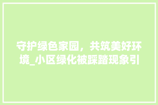 守护绿色家园，共筑美好环境_小区绿化被踩踏现象引发的思考 苗木百科