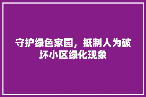守护绿色家园，抵制人为破坏小区绿化现象