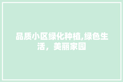 品质小区绿化种植,绿色生活，美丽家园