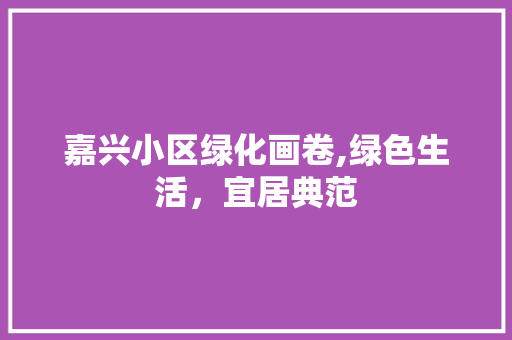嘉兴小区绿化画卷,绿色生活，宜居典范
