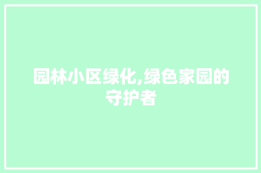 园林小区绿化,绿色家园的守护者 种子类