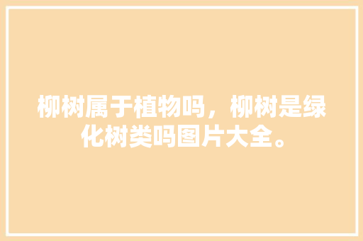 柳树属于植物吗，柳树是绿化树类吗图片大全。