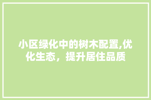 小区绿化中的树木配置,优化生态，提升居住品质 花卉百科