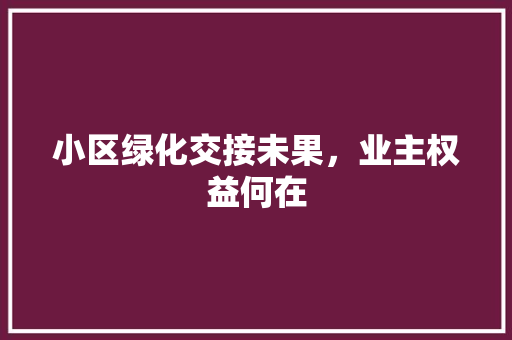 小区绿化交接未果，业主权益何在