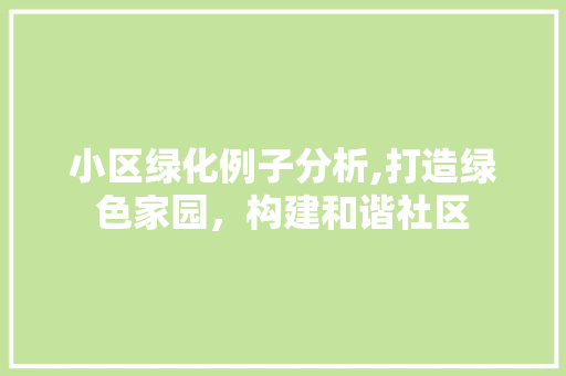 小区绿化例子分析,打造绿色家园，构建和谐社区