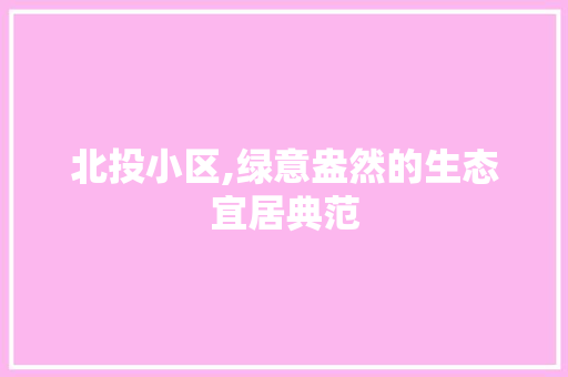 北投小区,绿意盎然的生态宜居典范 病虫防治