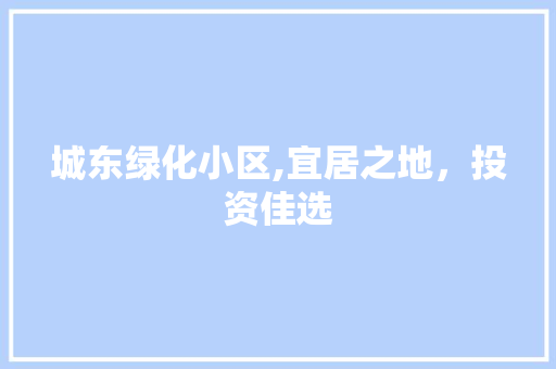 城东绿化小区,宜居之地，投资佳选
