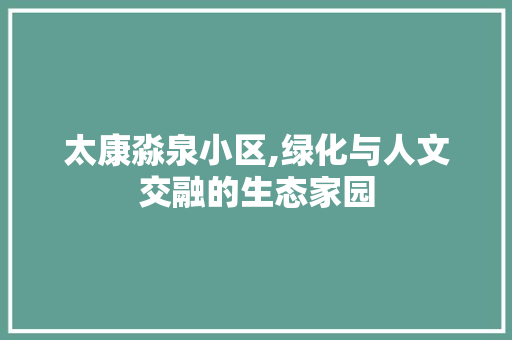 太康淼泉小区,绿化与人文交融的生态家园