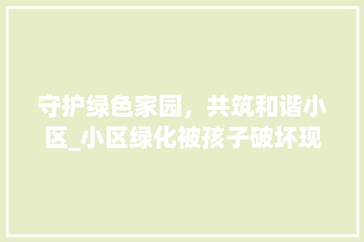 守护绿色家园，共筑和谐小区_小区绿化被孩子破坏现象引发的思考 苗木百科